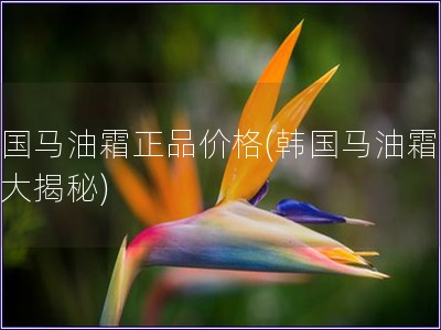 韓國馬油霜正品價格(韓國馬油霜價格大揭秘)