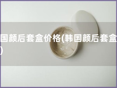 韓國顏后套盒價格(韓國顏后套盒報價)