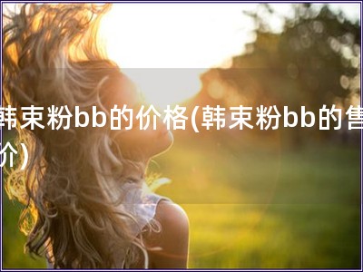 韓束粉bb的價格(韓束粉bb的售價)