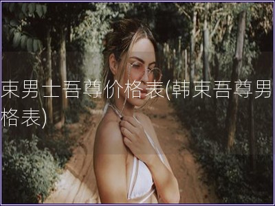 韓束男士吾尊價格表(韓束吾尊男士價格表)