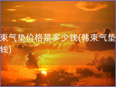 韓束氣墊價格是多少錢(韓束氣墊多少錢)