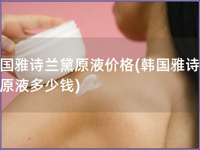 韓國雅詩蘭黛原液價格(韓國雅詩蘭黛原液多少錢)