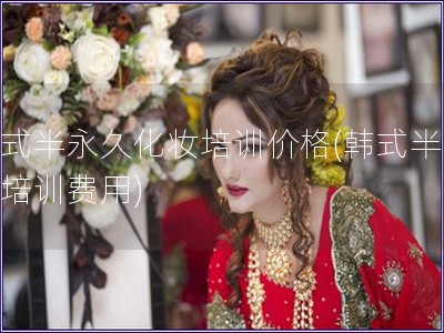 韓式半永久化妝培訓價格(韓式半永久培訓費用)