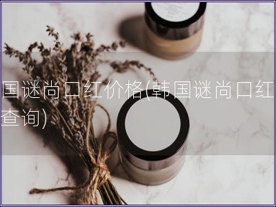 韓國謎尚口紅價格(韓國謎尚口紅價格查詢)