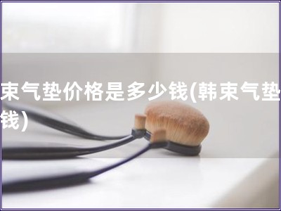 韓束氣墊價格是多少錢(韓束氣墊多少錢)