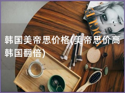 韓國美帝思價格(美帝思價高 韓國翻倍)