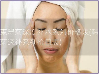 韓束墨菊深度補水系列價格表(韓束墨菊深補系列價目表)