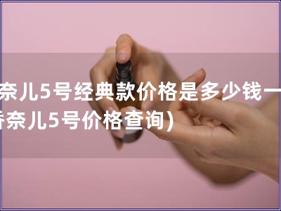 香奈兒5號(hào)經(jīng)典款價(jià)格是多少錢一個(gè)(香奈兒5號(hào)價(jià)格查詢)