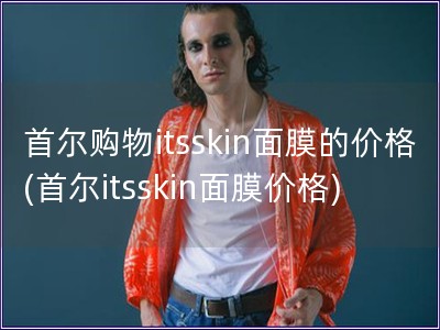首爾購物itsskin面膜的價格(首爾itsskin面膜價格)
