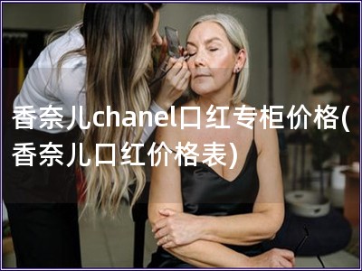香奈兒chanel口紅專柜價格(香奈兒口紅價格表) 香奈兒chanel口紅專柜價格(香奈兒口紅價格表)