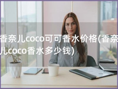 香奈兒coco可可香水價(jià)格(香奈兒coco香水多少錢)