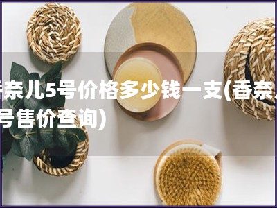 香奈兒5號價格多少錢一支(香奈兒5號售價查詢)