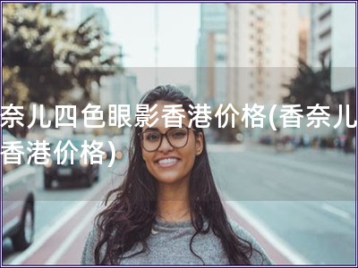 香奈兒四色眼影香港價格(香奈兒眼影香港價格)