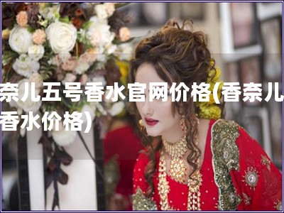 香奈兒五號香水官網價格(香奈兒五號香水價格)