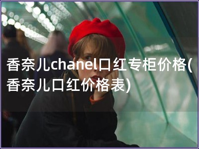 香奈兒chanel口紅專柜價(jià)格(香奈兒口紅價(jià)格表)