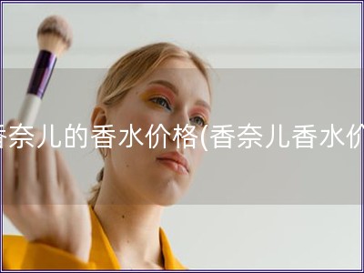 香奈兒的香水價(jià)格(香奈兒香水價(jià))