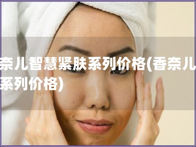 香奈兒智慧緊膚系列價格(香奈兒緊膚系列價格)