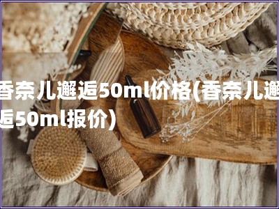 香奈兒邂逅50ml價格(香奈兒邂逅50ml報價)