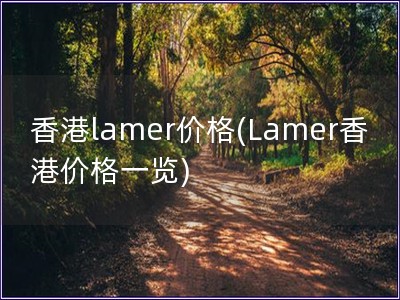 香港lamer價格(Lamer香港價格一覽)