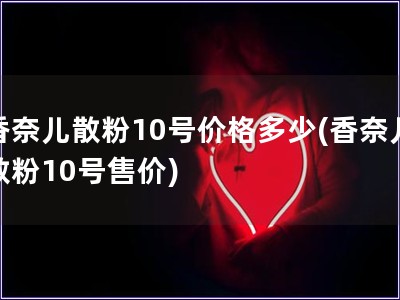 香奈兒散粉10號(hào)價(jià)格多少(香奈兒散粉10號(hào)售價(jià))