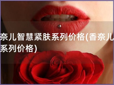 香奈兒智慧緊膚系列價格(香奈兒緊膚系列價格)