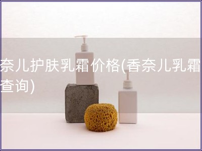 香奈兒護(hù)膚乳霜價(jià)格(香奈兒乳霜價(jià)格查詢)
