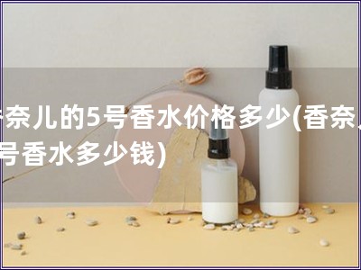香奈兒的5號香水價格多少(香奈兒5號香水多少錢)