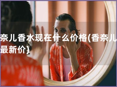 香奈兒香水現在什么價格(香奈兒香水最新價)