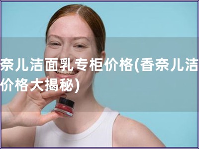 香奈兒潔面乳專柜價格(香奈兒潔面乳價格大揭秘)