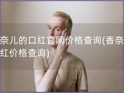 香奈兒的口紅官網價格查詢(香奈兒口紅價格查詢)