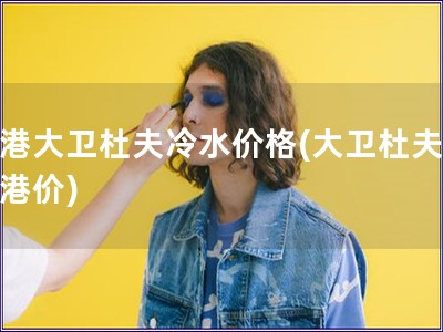 香港大衛(wèi)杜夫冷水價(jià)格(大衛(wèi)杜夫冷水港價(jià))