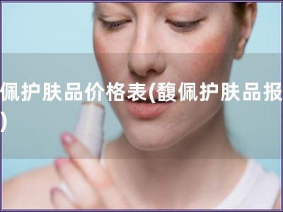 馥佩護(hù)膚品價(jià)格表(馥佩護(hù)膚品報(bào)價(jià)單)