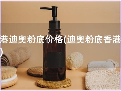 香港迪奧粉底價(jià)格(迪奧粉底香港報(bào)價(jià)) 香港迪奧粉底價(jià)格(迪奧粉底香港報(bào)價(jià))