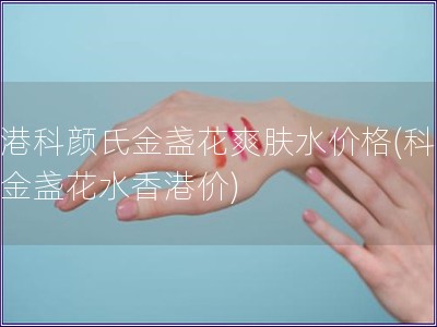 香港科顏氏金盞花爽膚水價格(科顏氏金盞花水香港價) 香港科顏氏金盞花爽膚水價格(科顏氏金盞花水香港價)