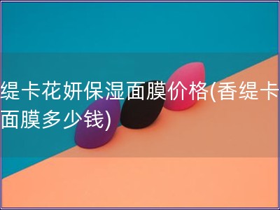 香緹卡花妍保濕面膜價格(香緹卡花妍面膜多少錢)