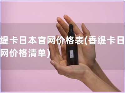 香緹卡日本官網(wǎng)價格表(香緹卡日本官網(wǎng)價格清單)