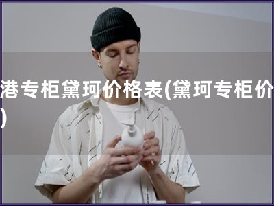 香港專柜黛珂價(jià)格表(黛珂專柜價(jià)格表)