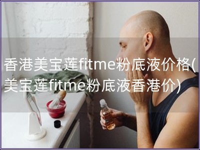 香港美寶蓮fitme粉底液價格(美寶蓮fitme粉底液香港價)