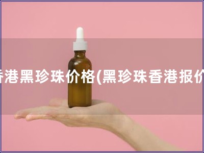 香港黑珍珠價格(黑珍珠香港報價)