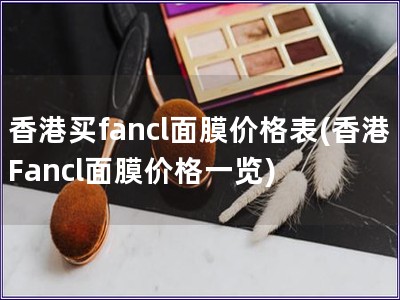 香港買fancl面膜價(jià)格表(香港Fancl面膜價(jià)格一