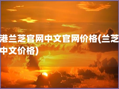 香港蘭芝官網中文官網價格(蘭芝官網中文價格)