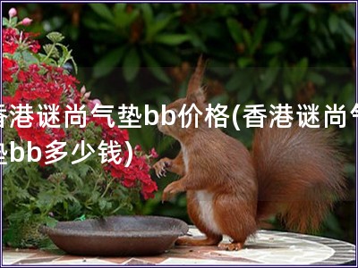 香港謎尚氣墊bb價格(香港謎尚氣墊bb多少錢)
