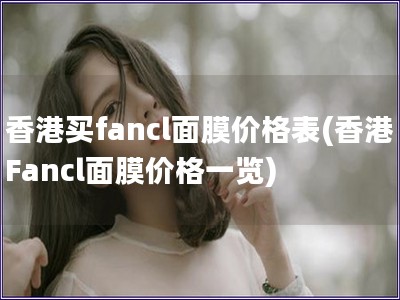 香港買fancl面膜價格表(香港Fancl面膜價格一覽)
