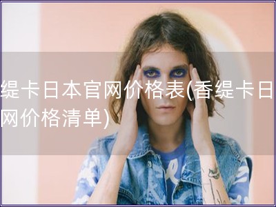 香緹卡日本官網價格表(香緹卡日本官網價格清單)