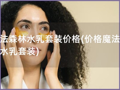 魔法森林水乳套裝價格(價格魔法森林水乳套裝)