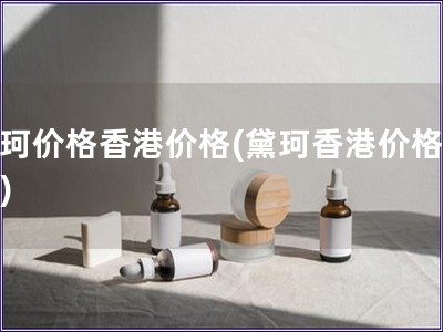 黛珂價格香港價格(黛珂香港價格公布)