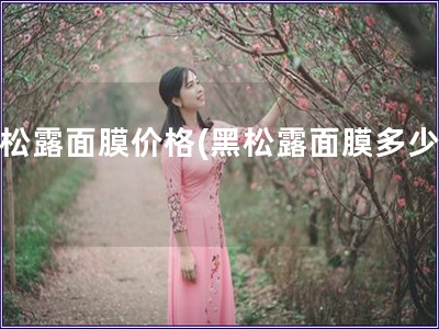 黑松露面膜價格(黑松露面膜多少錢)