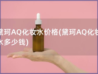 黛珂AQ化妝水價格(黛珂AQ化妝水多少錢)