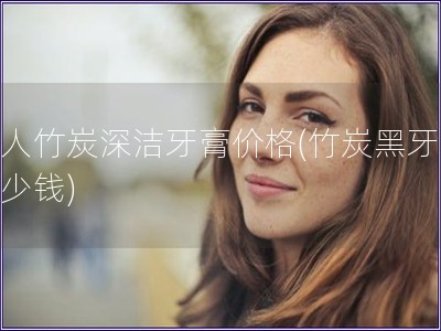 黑人竹炭深潔牙膏價格(竹炭黑牙膏多少錢) 黑人竹炭深潔牙膏價格(竹炭黑牙膏多少錢)