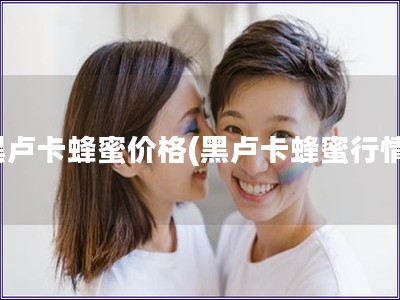 黑盧卡蜂蜜價格(黑盧卡蜂蜜行情)